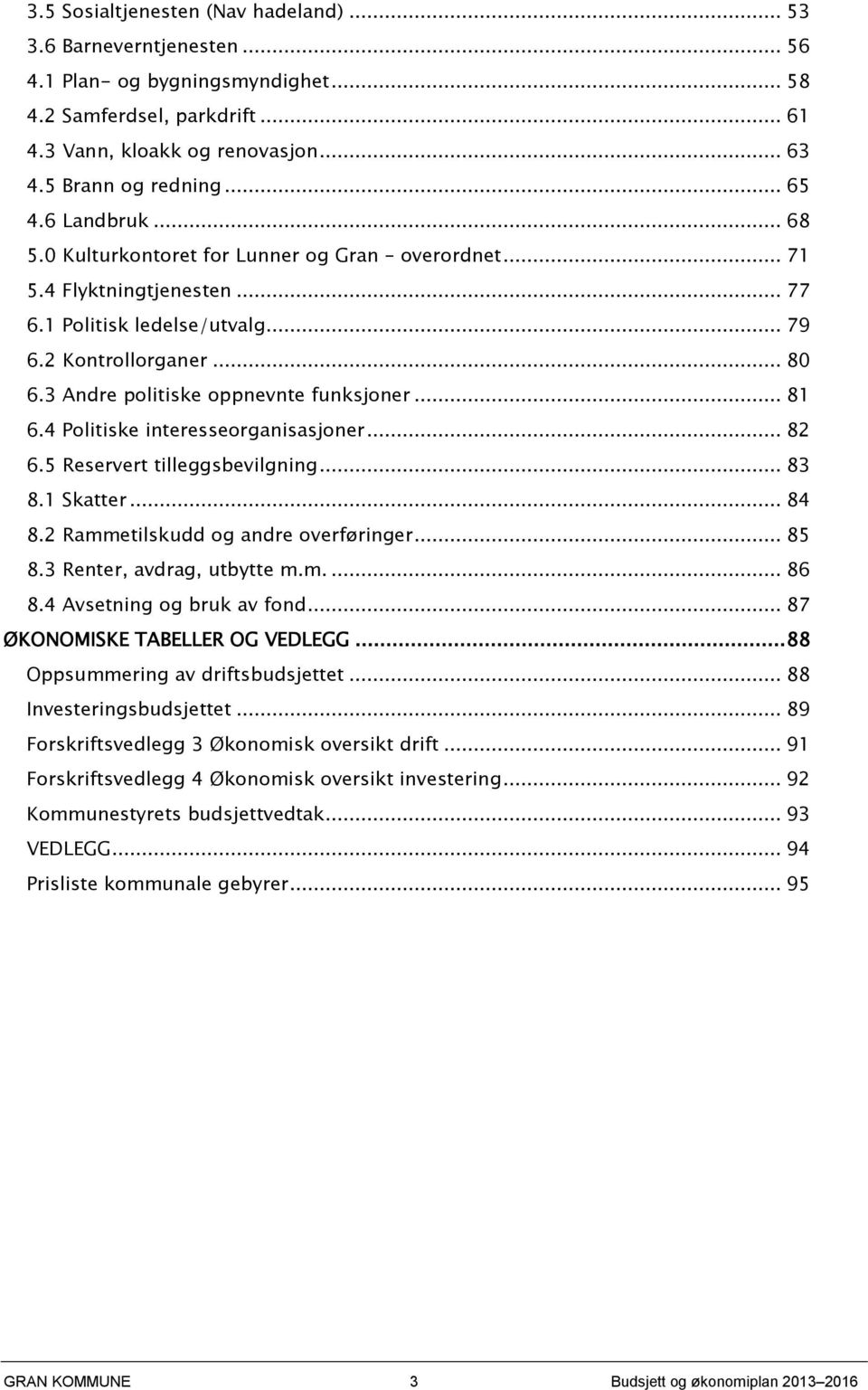 3 Andre politiske oppnevnte funksjoner... 81 6.4 Politiske interesseorganisasjoner... 82 6.5 Reservert tilleggsbevilgning... 83 8.1 Skatter... 84 8.2 Rammetilskudd og andre overføringer... 85 8.