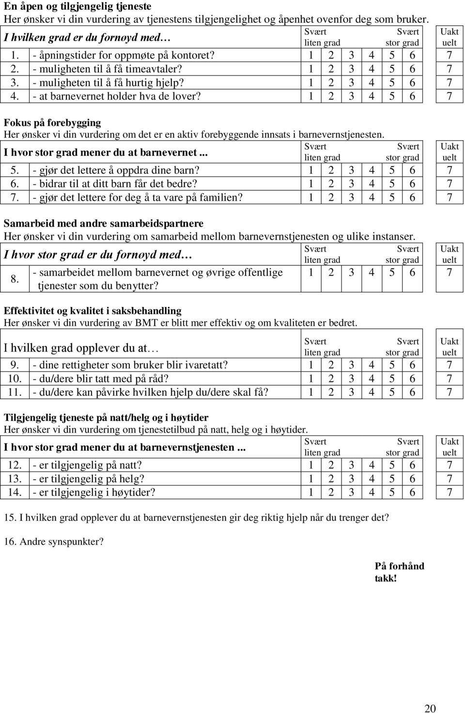 Fokus på forebygging Her ønsker vi din vurdering om det er en aktiv forebyggende innsats i barnevernstjenesten. I hvor mener du at barnevernet... 5. - gjør det lettere å oppdra dine barn? 6.