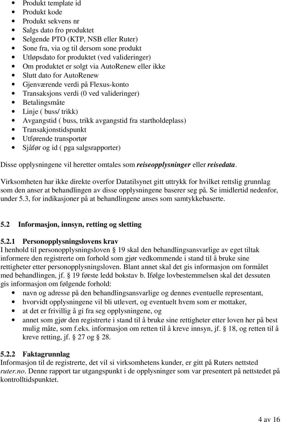 trikk avgangstid fra startholdeplass) Transakjonstidspunkt Utførende transportør Sjåfør og id ( pga salgsrapporter) Disse opplysningene vil heretter omtales som reiseopplysninger eller reisedata.