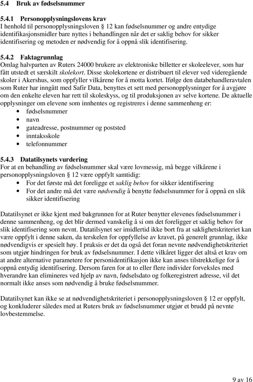 2 Faktagrunnlag Omlag halvparten av Ruters 24000 brukere av elektroniske billetter er skoleelever, som har fått utstedt et særskilt skolekort.