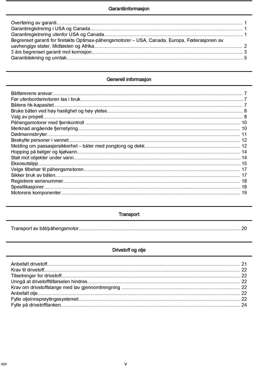 .. 5 Generell informsjon Båtførerens nsvr... 7 Før utenordsmotoren ts i ruk... 7 Båtens hk kpsitet... 7 Bruke åten ved høy hstighet og høy ytelse... 8 Vlg v propell.