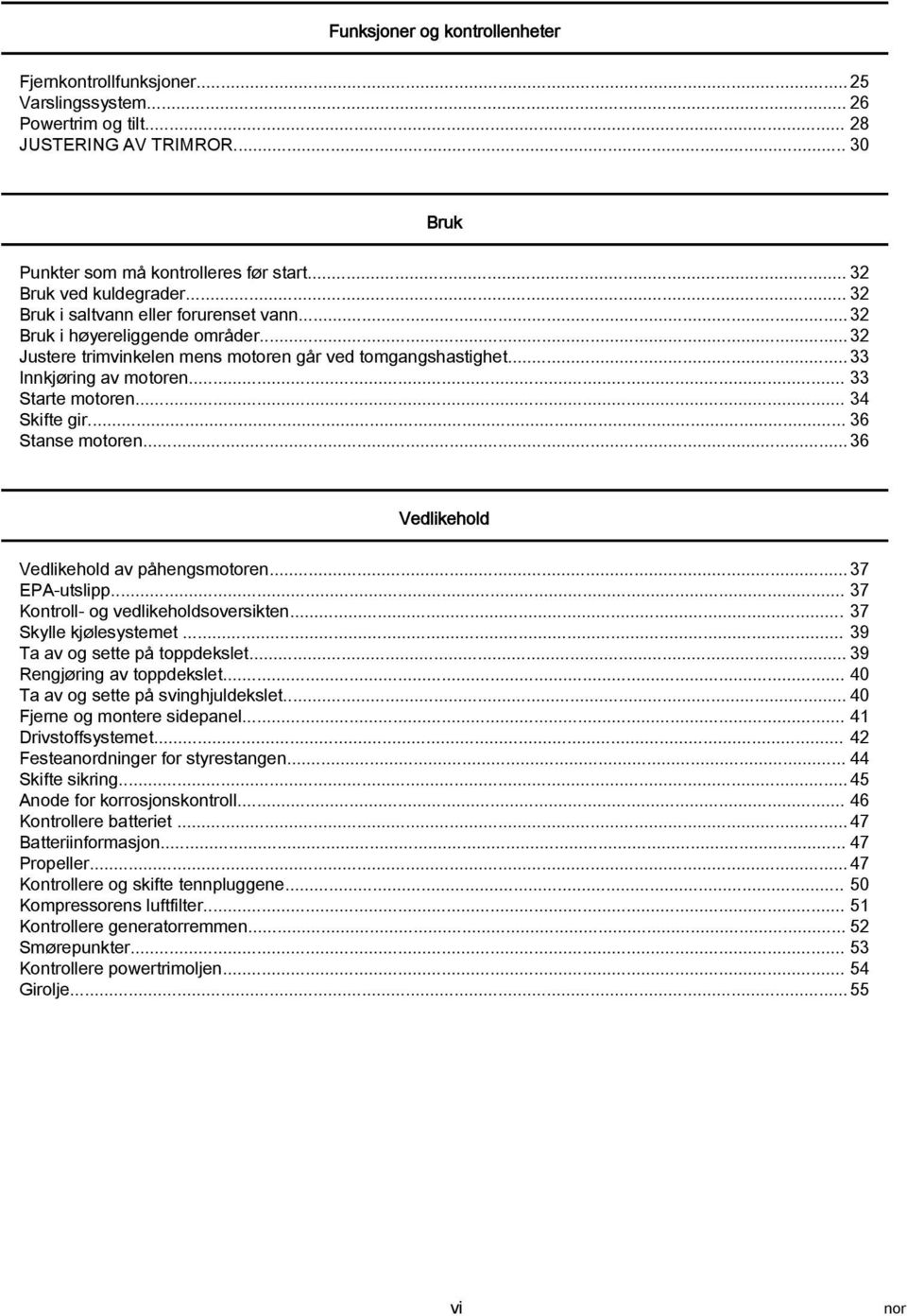 .. 34 Skifte gir... 36 Stnse motoren... 36 Vedlikehold Vedlikehold v påhengsmotoren... 37 EPA utslipp... 37 Kontroll og vedlikeholdsoversikten... 37 Skylle kjølesystemet.