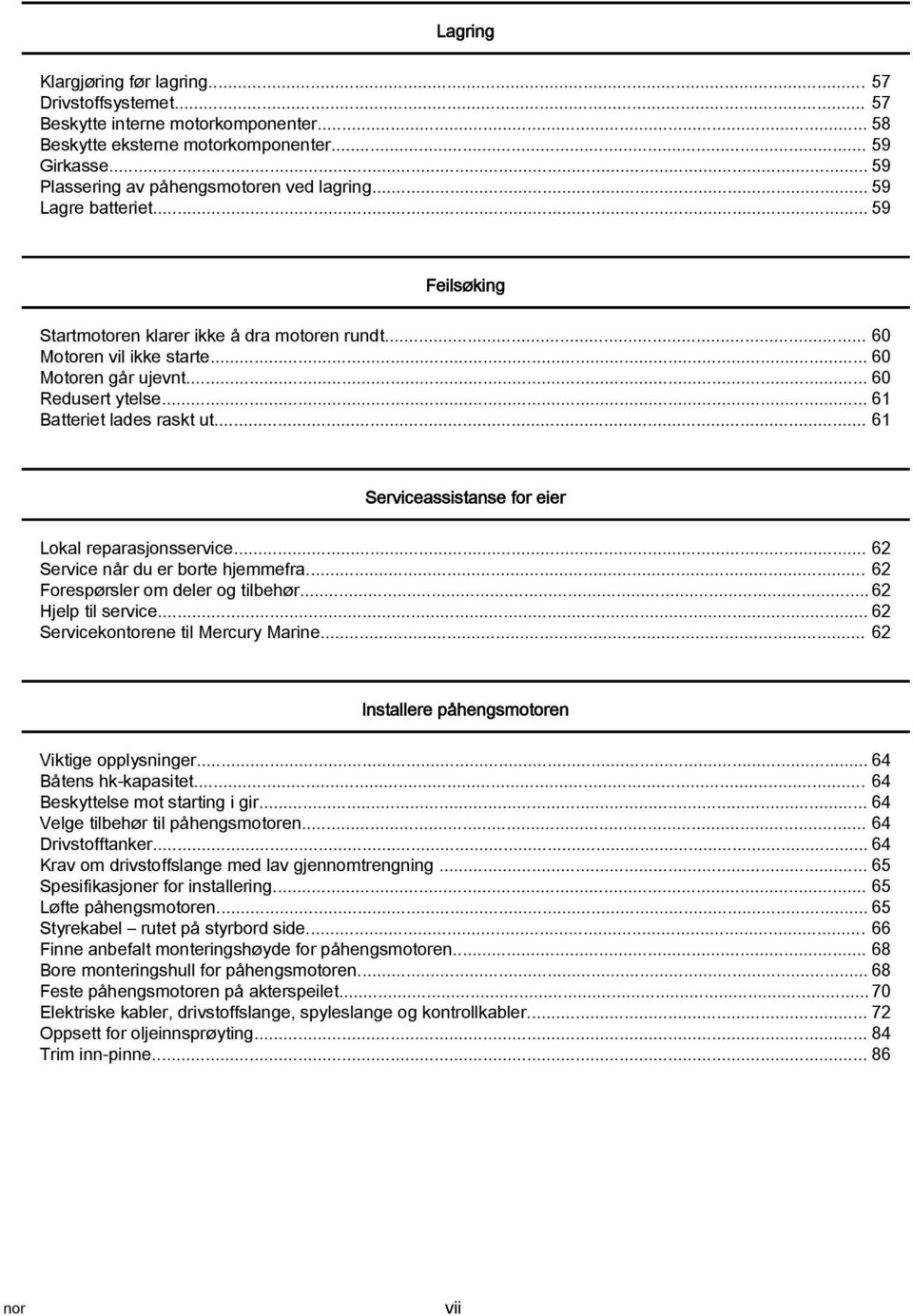 .. 61 Servicessistnse for eier Lokl reprsjonsservice... 62 Service når du er orte hjemmefr... 62 Forespørsler om deler og tilehør... 62 Hjelp til service... 62 Servicekontorene til Mercury Mrine.