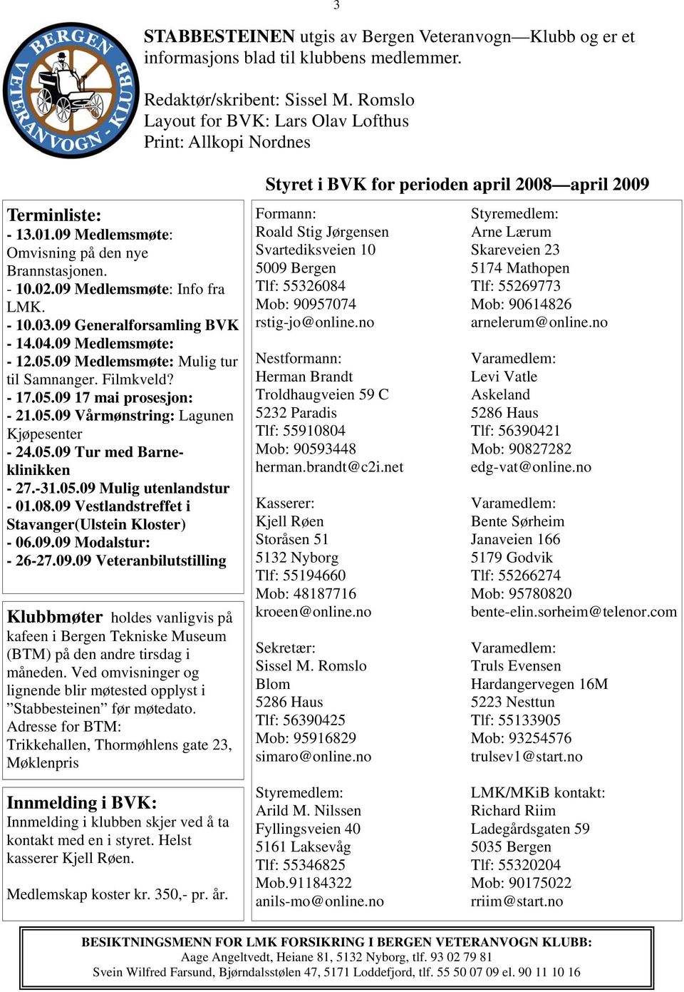 09 Generalforsamling BVK - 14.04.09 Medlemsmøte: - 12.05.09 Medlemsmøte: Mulig tur til Samnanger. Filmkveld? - 17.05.09 17 mai prosesjon: - 21.05.09 Vårmønstring: Lagunen Kjøpesenter - 24.05.09 Tur med Barneklinikken - 27.