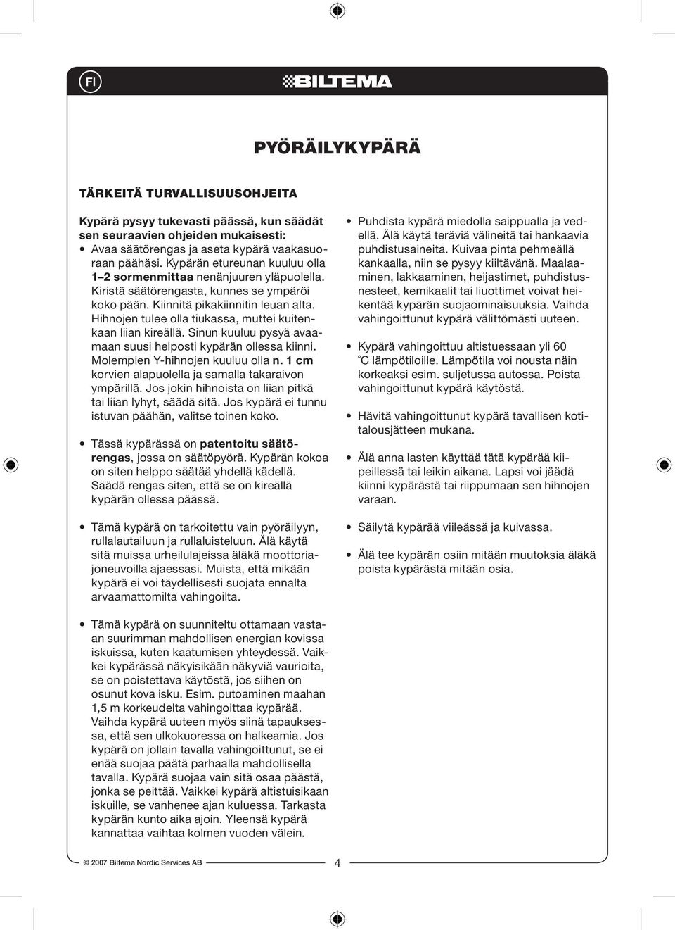 Hihnojen tulee olla tiukassa, muttei kuitenkaan liian kireällä. Sinun kuuluu pysyä avaamaan suusi helposti kypärän ollessa kiinni. Molempien Y-hihnojen kuuluu olla n.