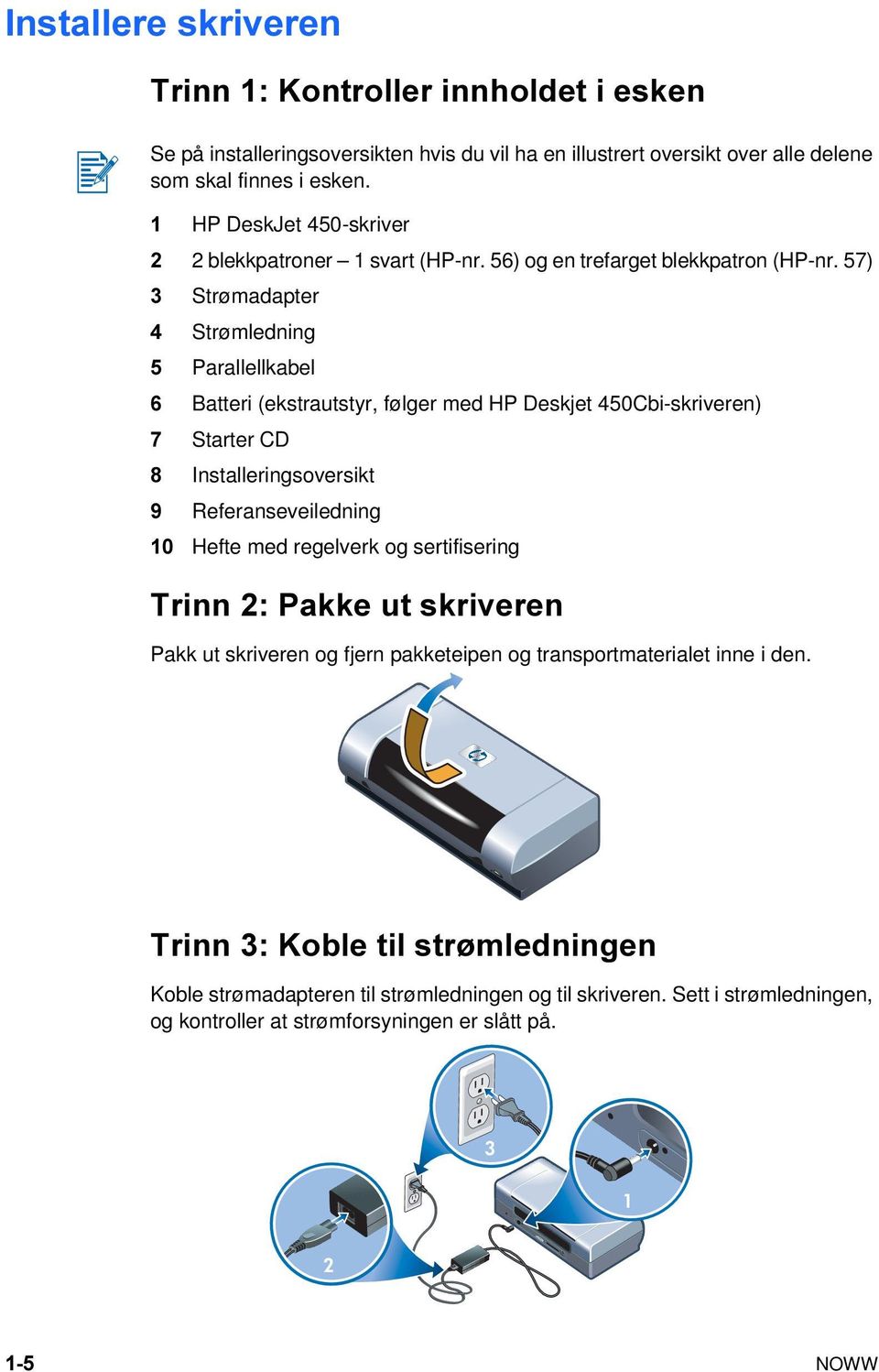 57) 3 Strømadapter 4 Strømledning 5 Parallellkabel 6 Batteri (ekstrautstyr, følger med HP Deskjet 450Cbi-skriveren) 7 Starter CD 8 Installeringsoversikt 9 Referanseveiledning 10 Hefte med