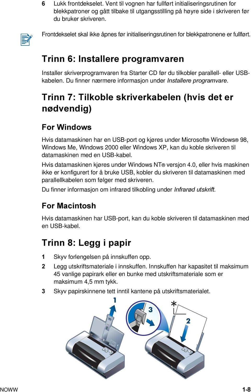 Trinn 6: Installere programvaren Installer skriverprogramvaren fra Starter CD før du tilkobler parallell- eller USBkabelen. Du finner nærmere informasjon under Installere programvare.