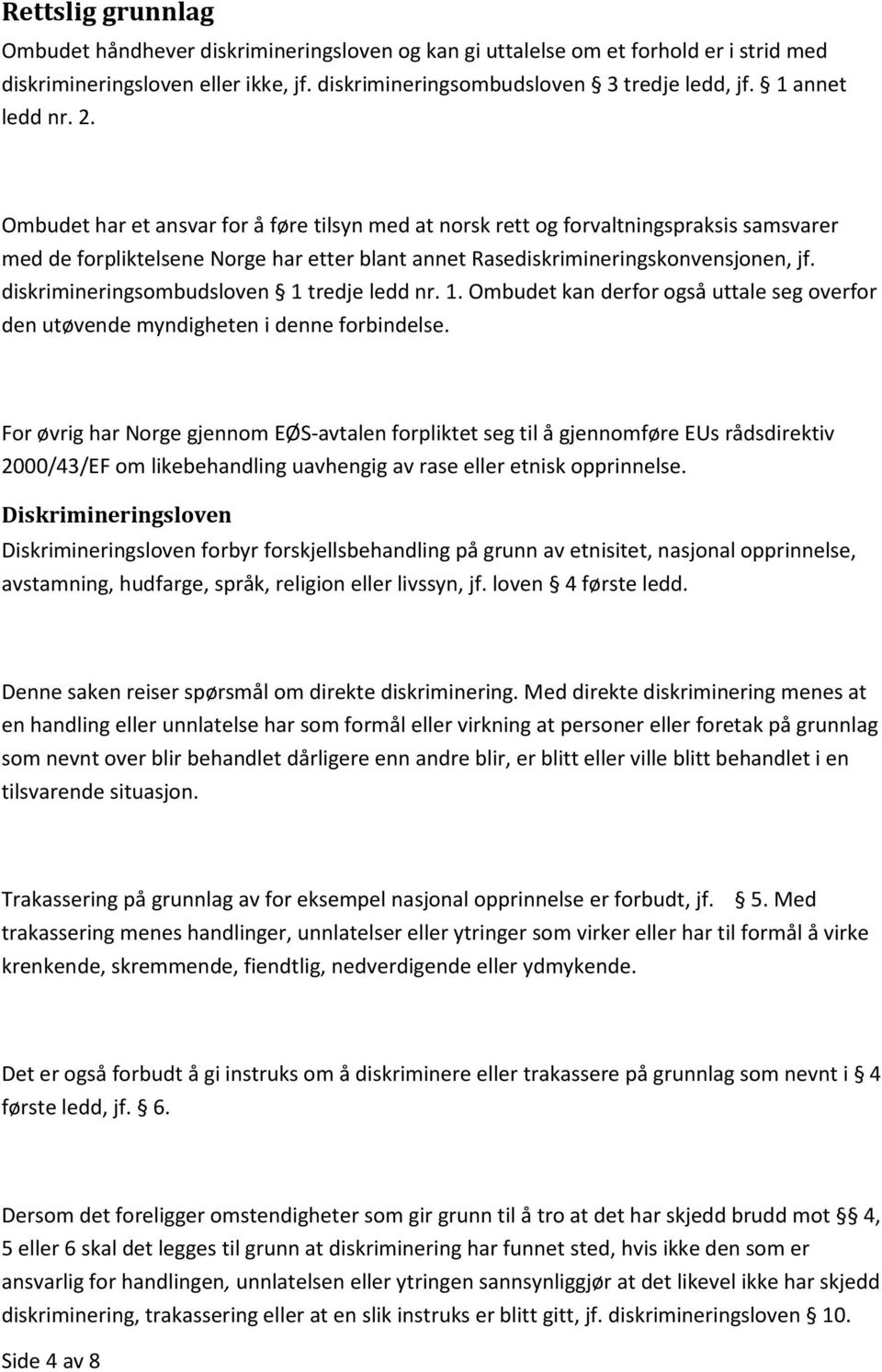 diskrimineringsombudsloven 1 tredje ledd nr. 1. Ombudet kan derfor også uttale seg overfor den utøvende myndigheten i denne forbindelse.