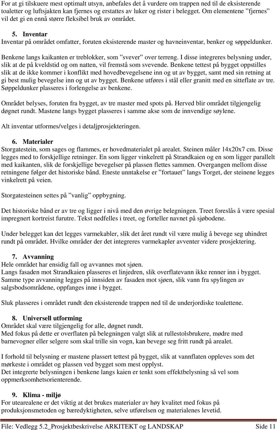 Benkene langs kaikanten er treblokker, som svever over terreng. I disse integreres belysning under, slik at de på kveldstid og om natten, vil fremstå som svevende.