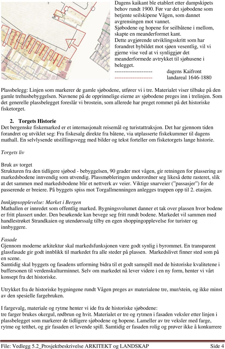 Dette avgjørende utviklingsskritt som har forandret bybildet mot sjøen vesentlig, vil vi gjerne vise ved at vi synliggjør det meanderformede avtrykket til sjøhusene i belegget.