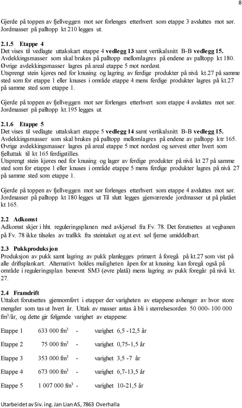 Avdekkingsmasser som skal brukes på palltopp mellomlagres på endene av palltopp kt 180. Øvrige avdekkingsmasser lagres på areal etappe 5 mot nordøst.