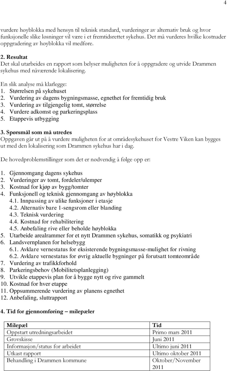 Resultat Det skal utarbeides en rapport som belyser muligheten for å oppgradere og utvide Drammen sykehus med nåværende lokalisering. En slik analyse må klarlegge: 1. Størrelsen på sykehuset 2.