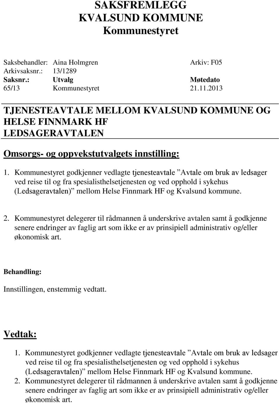 delegerer til rådmannen å underskrive avtalen samt å godkjenne senere endringer av faglig art som ikke er av prinsipiell administrativ og/eller økonomisk art. Innstillingen, enstemmig vedtatt. 1.