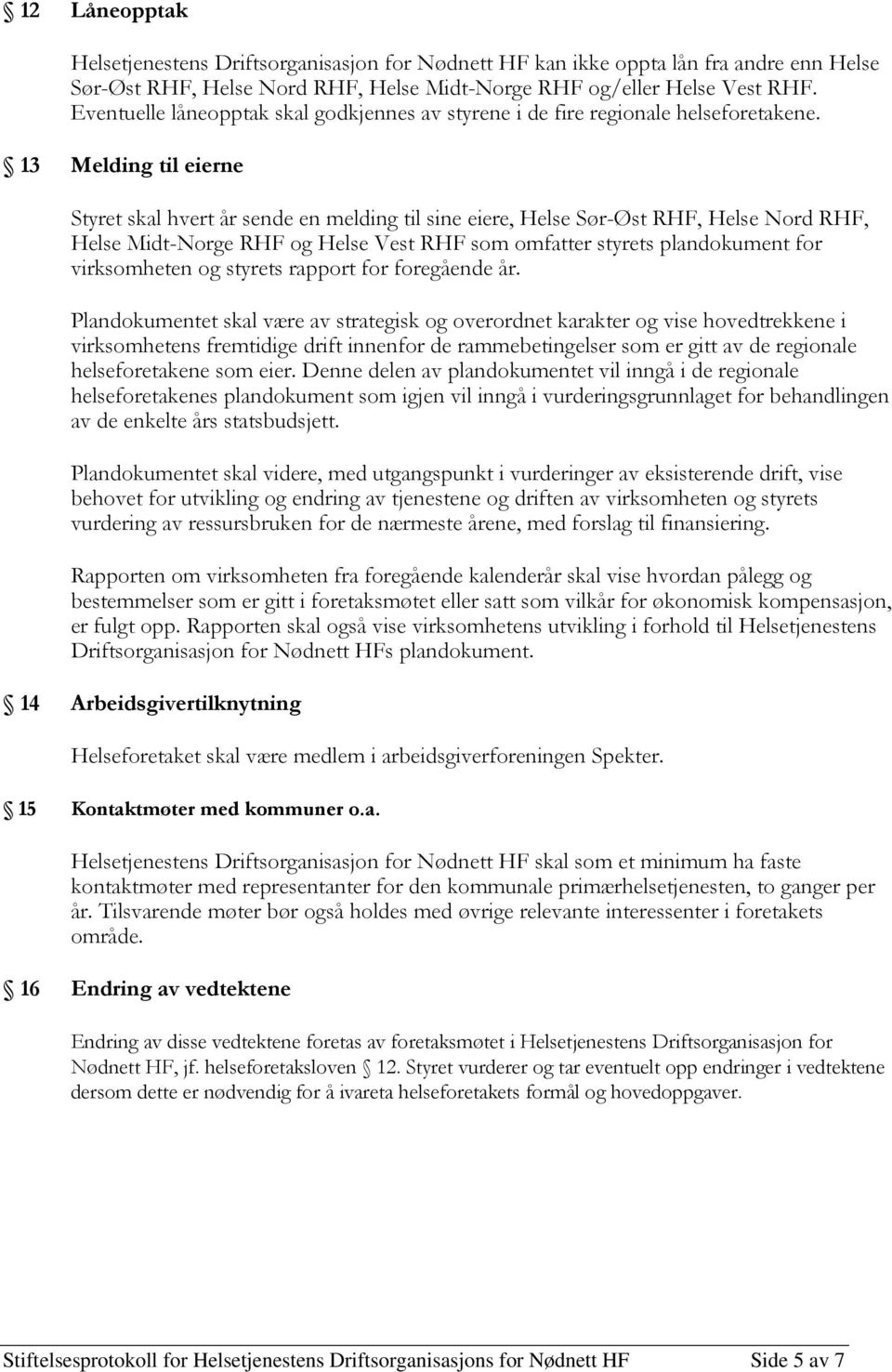 13 Melding til eierne Styret skal hvert år sende en melding til sine eiere, Helse Sør-Øst RHF, Helse Nord RHF, Helse Midt-Norge RHF og Helse Vest RHF som omfatter styrets plandokument for