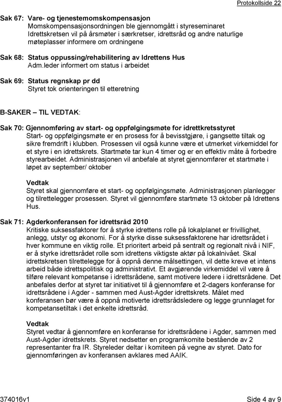 leder informert om status i arbeidet Sak 69: Status regnskap pr dd Styret tok orienteringen til etteretning Protokollside 22 B-SAKER TIL VEDTAK: Sak 70: Gjennomføring av start- og oppfølgingsmøte for