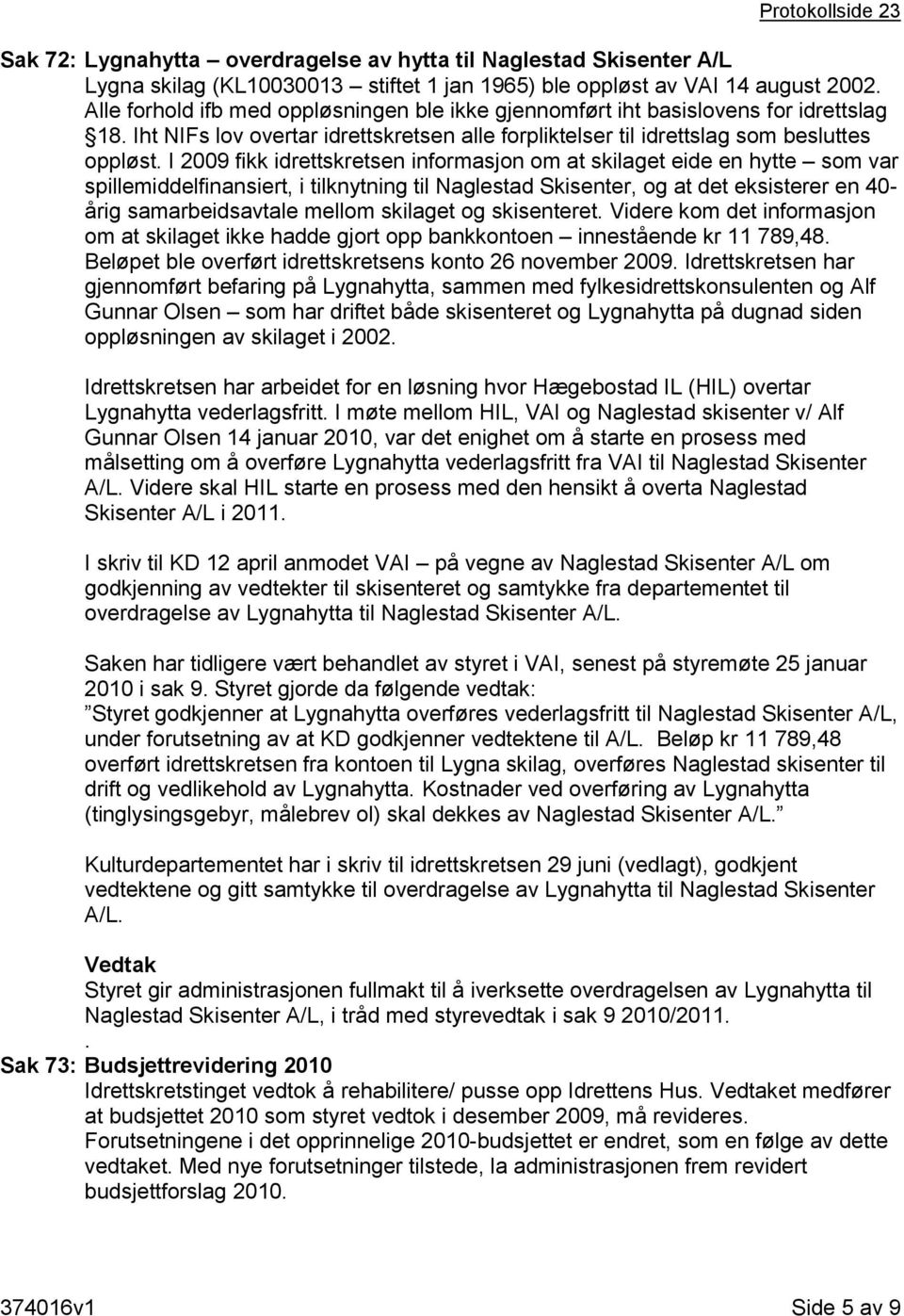 I 2009 fikk idrettskretsen informasjon om at skilaget eide en hytte som var spillemiddelfinansiert, i tilknytning til Naglestad Skisenter, og at det eksisterer en 40- årig samarbeidsavtale mellom