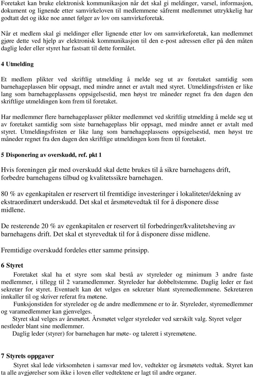 Når et medlem skal gi meldinger eller lignende etter lov om samvirkeforetak, kan medlemmet gjøre dette ved hjelp av elektronisk kommunikasjon til den e-post adressen eller på den måten daglig leder