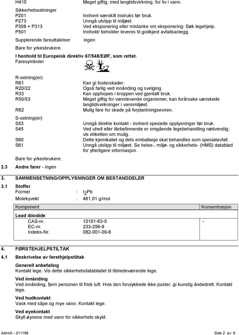 ingen I henhold til Europeisk direktiv 67/548/EØF, som rettet. Faresymboler R-setning(er) R61 Kan gi fosterskader. R20/22 Også farlig ved innånding og svelging.