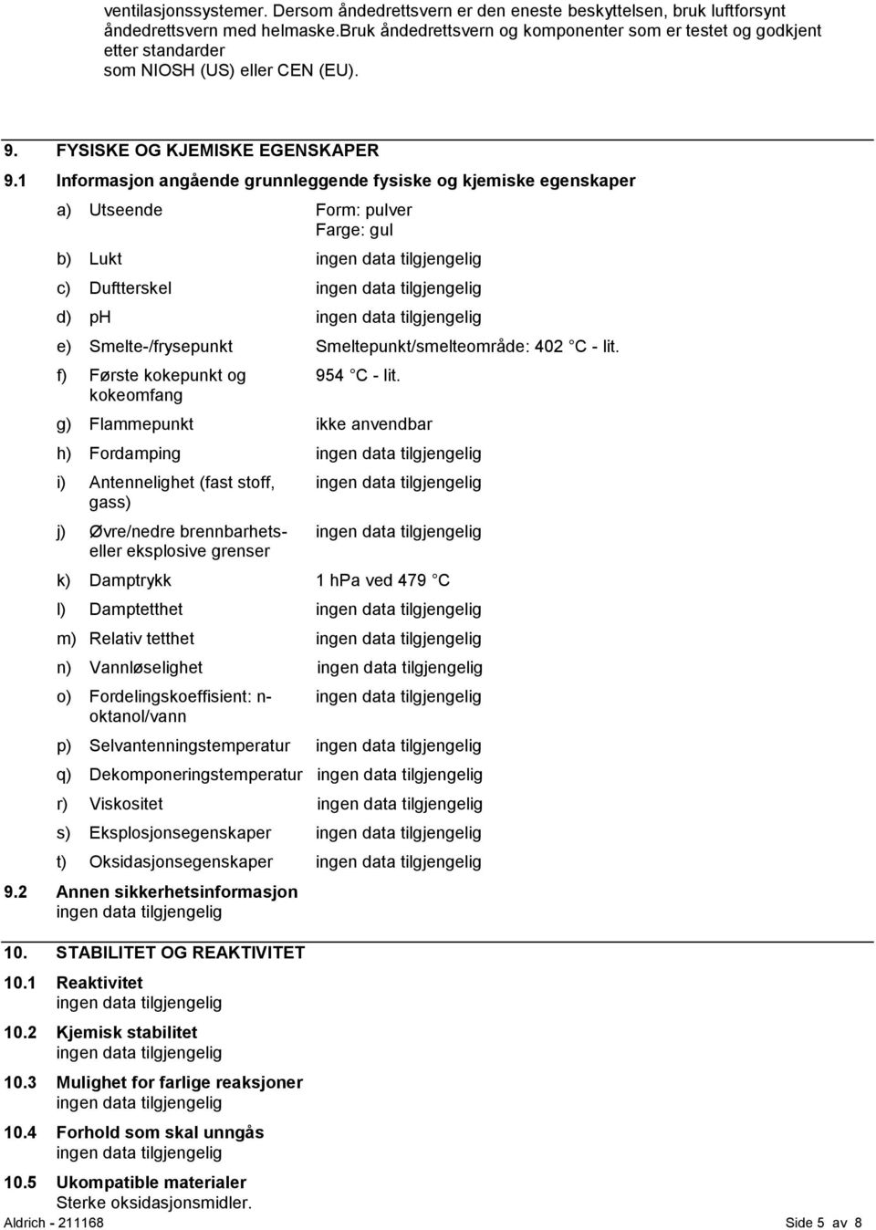 1 Informasjon angående grunnleggende fysiske og kjemiske egenskaper a) Utseende Form: pulver Farge: gul b) Lukt c) Duftterskel d) ph e) Smelte-/frysepunkt Smeltepunkt/smelteområde: 402 C - lit.