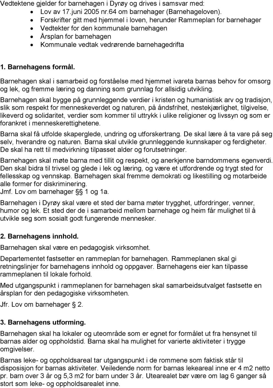 Barnehagen skal i samarbeid og forståelse med hjemmet ivareta barnas behov for omsorg og lek, og fremme læring og danning som grunnlag for allsidig utvikling.