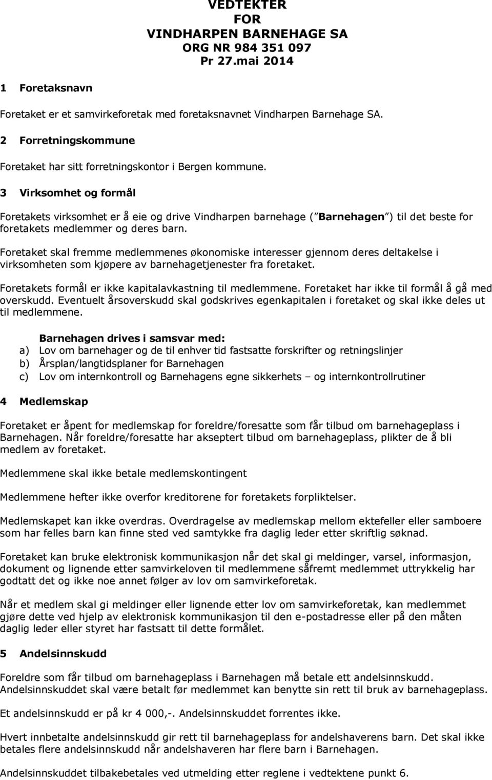 3 Virksomhet og formål Foretakets virksomhet er å eie og drive Vindharpen barnehage ( Barnehagen ) til det beste for foretakets medlemmer og deres barn.