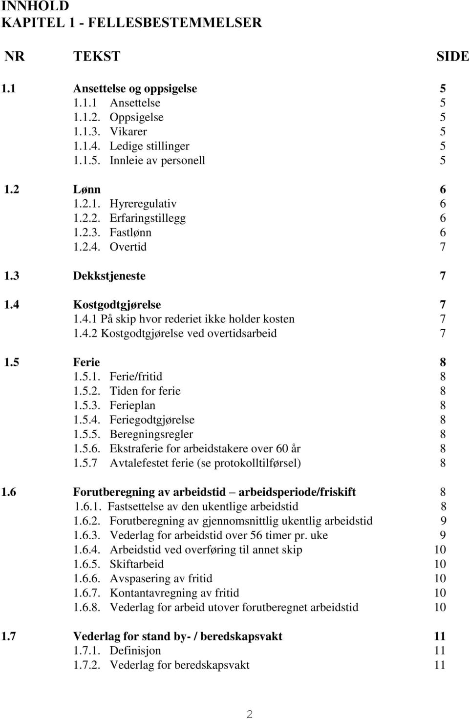 5 Ferie 8 1.5.1. Ferie/fritid 8 1.5.2. Tiden for ferie 8 1.5.3. Ferieplan 8 1.5.4. Feriegodtgjørelse 8 1.5.5. Beregningsregler 8 1.5.6. Ekstraferie for arbeidstakere over 60 år 8 1.5.7 Avtalefestet ferie (se protokolltilførsel) 8 1.