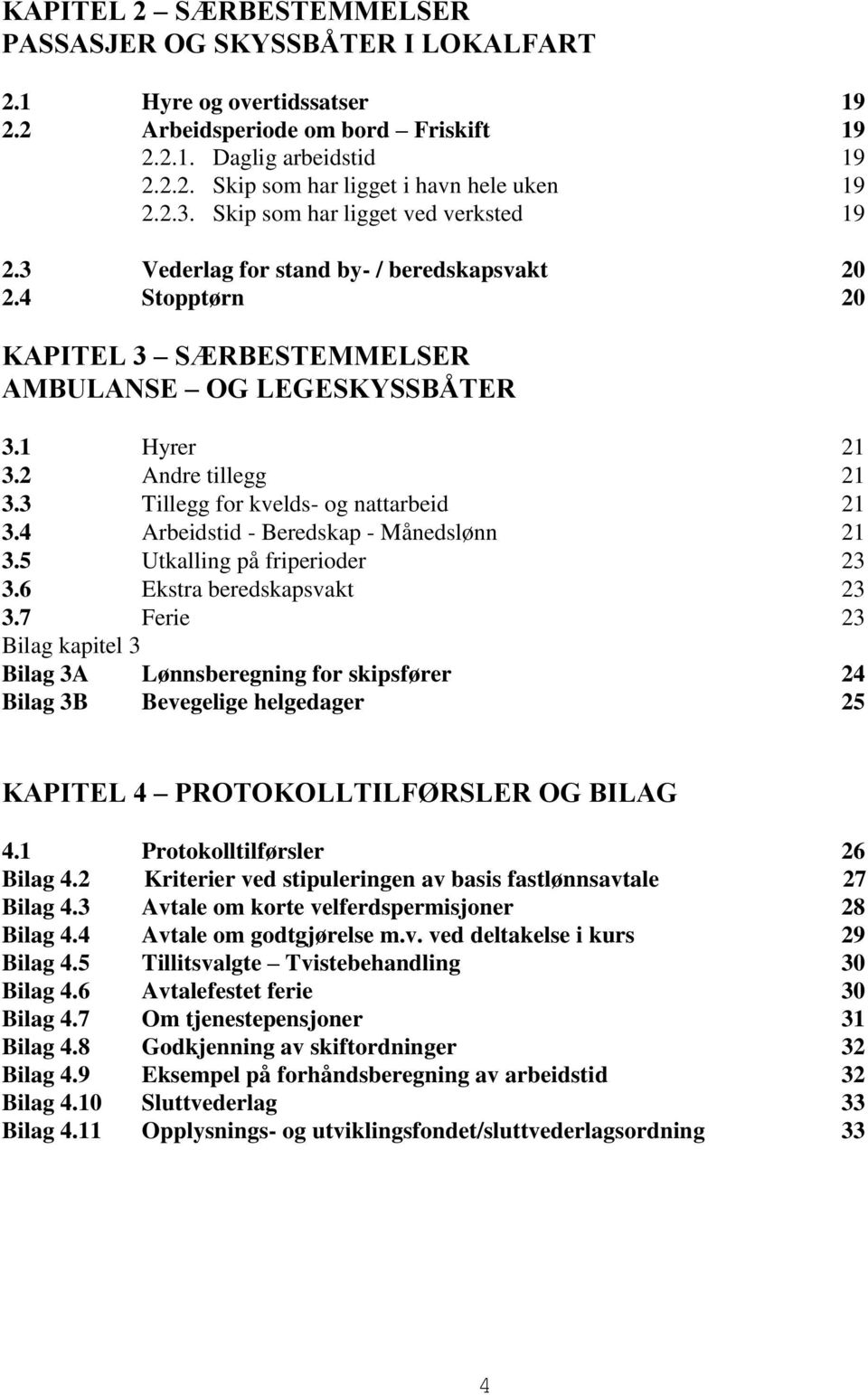 3 Tillegg for kvelds- og nattarbeid 21 3.4 Arbeidstid - Beredskap - Månedslønn 21 3.5 Utkalling på friperioder 23 3.6 Ekstra beredskapsvakt 23 3.