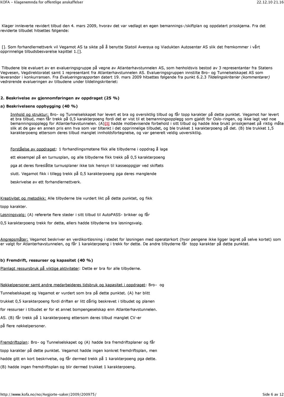 . Tilbudene ble evaluert av en evalueringsgruppe på vegne av Atlanterhavstunnelen AS, som henholdsvis bestod av 3 representanter fra Statens Vegvesen, Vegdirektoratet samt 1 representant fra