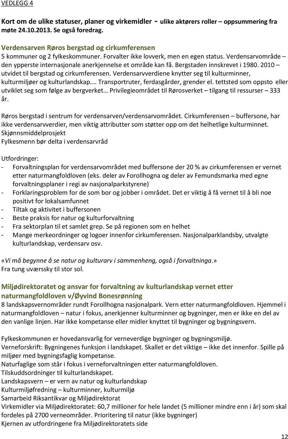 Bergstaden innskrevet i 1980. 2010 utvidet til bergstad og cirkumferensen. Verdensarvverdiene knytter seg til kulturminner, kulturmiljøer og kulturlandskap. Transportruter, ferdasgårder, grender el.