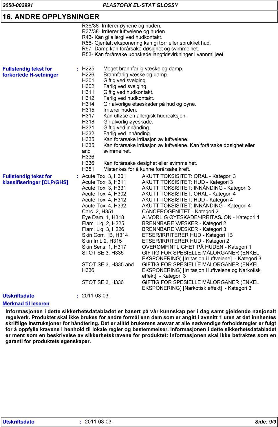R53- Kan forårsake uønskede langtidsvirkninger i vannmiljøet. H225 Meget brannfarlig væske og damp. H226 Brannfarlig væske og damp. H301 Giftig ved svelging. H302 Farlig ved svelging.