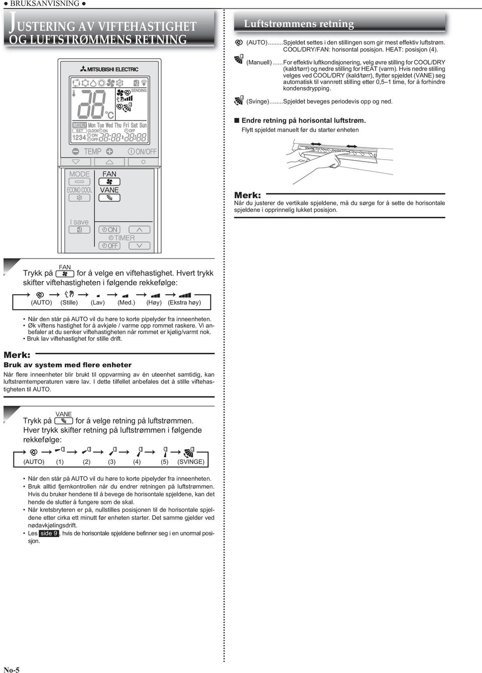 Hvis nedre stilling velges ved COOL/DRY (kald/tørr), fl ytter spjeldet (VANE) seg automatisk til vannrett stilling etter 0,5 1 time, for å forhindre kondensdrypping. (Svinge).