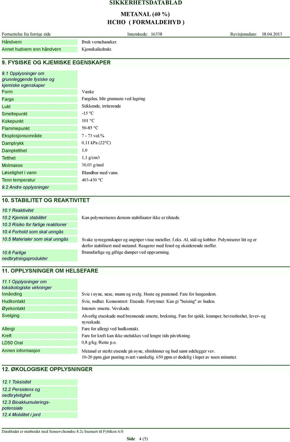 Eksplosjonsområde Damptrykk Damptetthet 1,0 Tetthet Molmasse Løselighet i vann 7-73 vol.% 0,11 kpa (22 C) 1,1 g/cm3 30,03 g/mol Blandbar med vann. Tenn temperatur 403-430 C 9.2 Andre opplysninger 10.