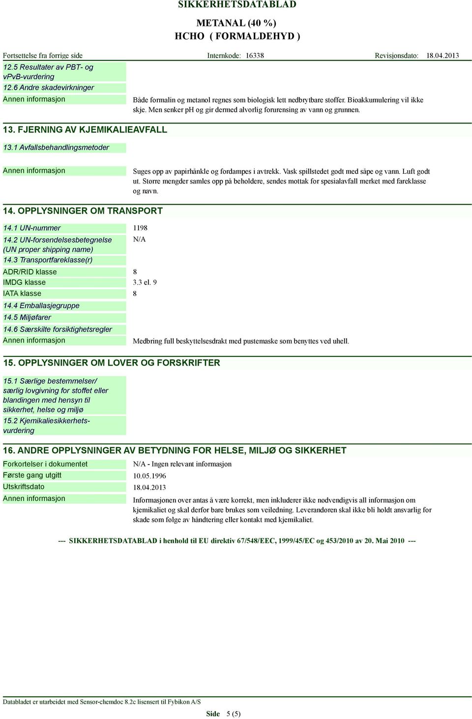 Vask spillstedet godt med såpe og vann. Luft godt ut. Større mengder samles opp på beholdere, sendes mottak for spesialavfall merket med fareklasse og navn. 14. OPPLYSNINGER OM TRANSPORT 14.