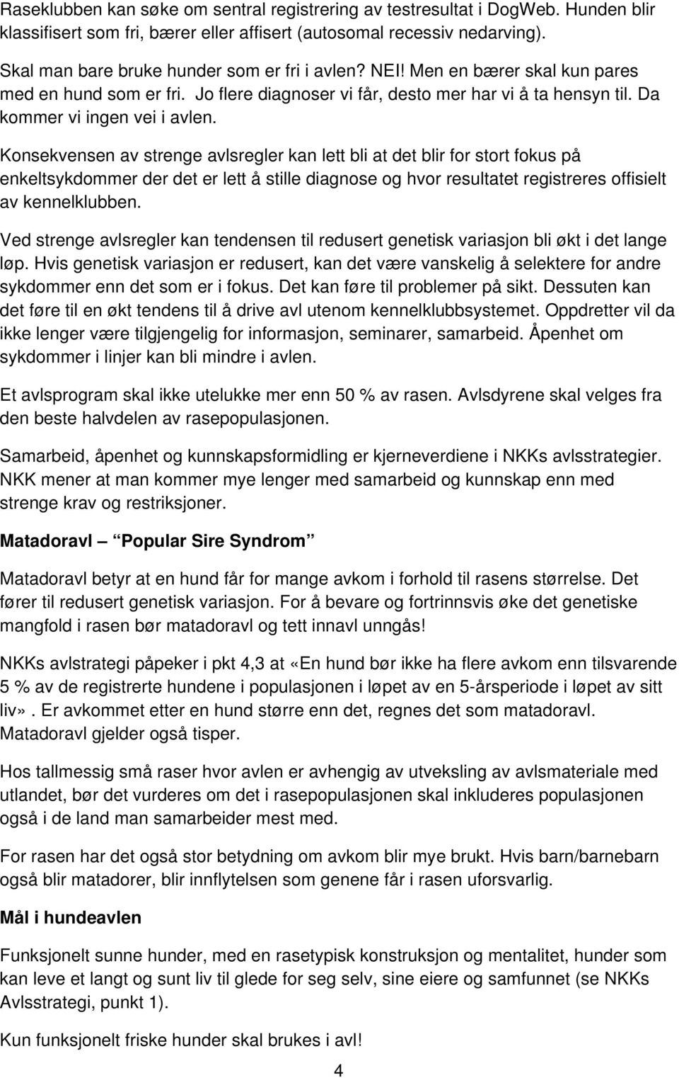 Konsekvensen av strenge avlsregler kan lett bli at det blir for stort fokus på enkeltsykdommer der det er lett å stille diagnose og hvor resultatet registreres offisielt av kennelklubben.