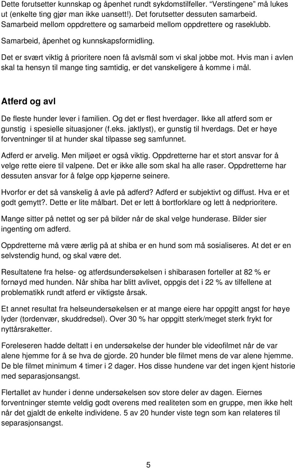 Hvis man i avlen skal ta hensyn til mange ting samtidig, er det vanskeligere å komme i mål. Atferd og avl De fleste hunder lever i familien. Og det er flest hverdager.