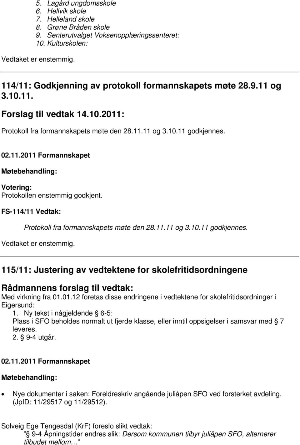 Protokollen enstemmig godkjent. FS-114/11 Vedtak: Protokoll fra formannskapets møte den 28.11.11 og 3.10.11 godkjennes. Vedtaket er enstemmig.