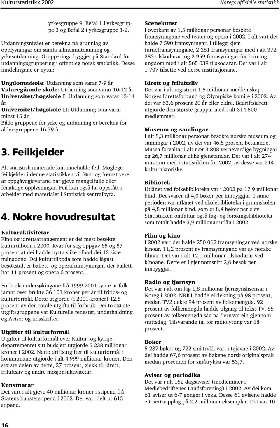 Desse inndelingane er nytta: Ungdomsskole: Utdanning som varar 7-9 år Vidaregåande skole: Utdanning som varar 10-12 år Universitet/høgskole I: Utdanning som varar 13-14 år Universitet/høgskole II: