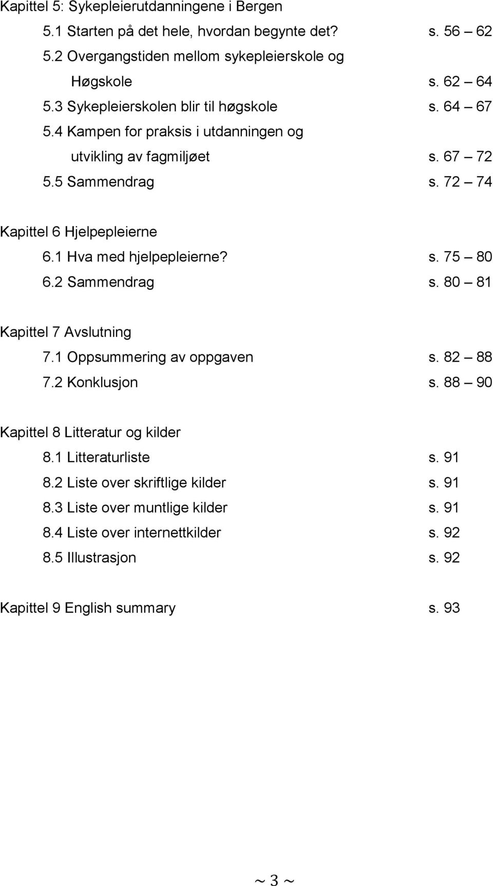 1 Hva med hjelpepleierne? s. 75 80 6.2 Sammendrag s. 80 81 Kapittel 7 Avslutning 7.1 Oppsummering av oppgaven s. 82 88 7.2 Konklusjon s. 88 90 Kapittel 8 Litteratur og kilder 8.