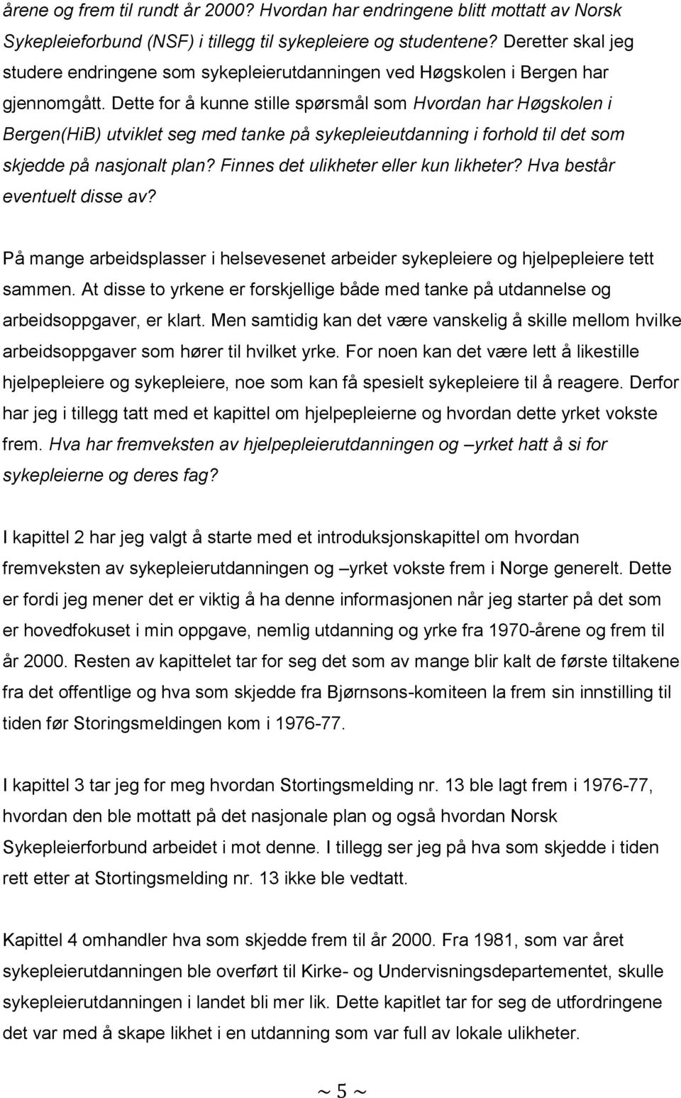 Dette for å kunne stille spørsmål som Hvordan har Høgskolen i Bergen(HiB) utviklet seg med tanke på sykepleieutdanning i forhold til det som skjedde på nasjonalt plan?