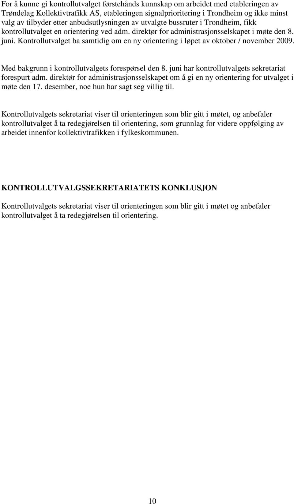 Kontrollutvalget ba samtidig om en ny orientering i løpet av oktober / november 2009. Med bakgrunn i kontrollutvalgets forespørsel den 8. juni har kontrollutvalgets sekretariat forespurt adm.