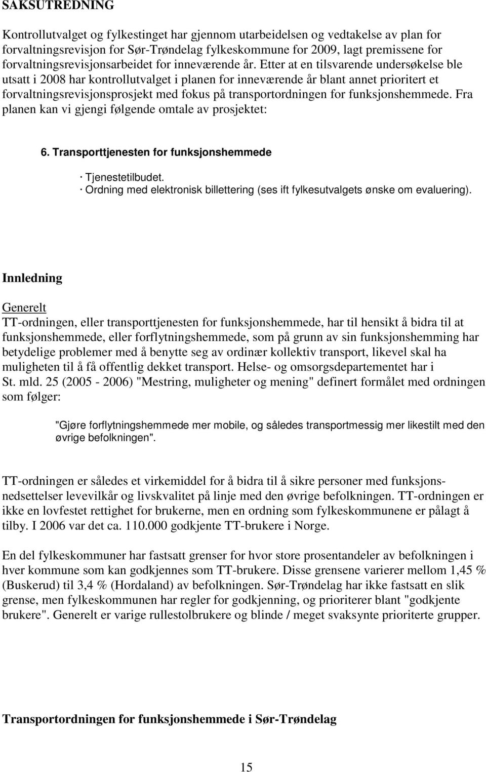 Etter at en tilsvarende undersøkelse ble utsatt i 2008 har kontrollutvalget i planen for inneværende år blant annet prioritert et forvaltningsrevisjonsprosjekt med fokus på transportordningen for