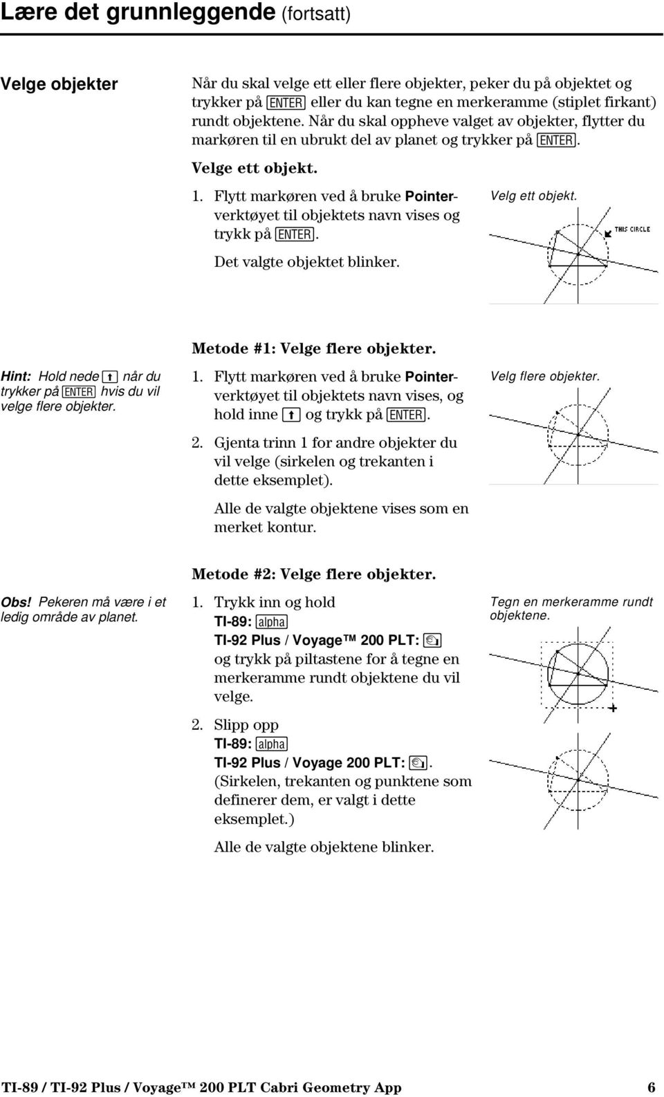 Flytt markøren ved å bruke Pointerverktøyet til objektets navn vises og trykk på. Det valgte objektet blinker. Velg ett objekt. Hint: Hold nede når du trykker på hvis du vil velge flere objekter.