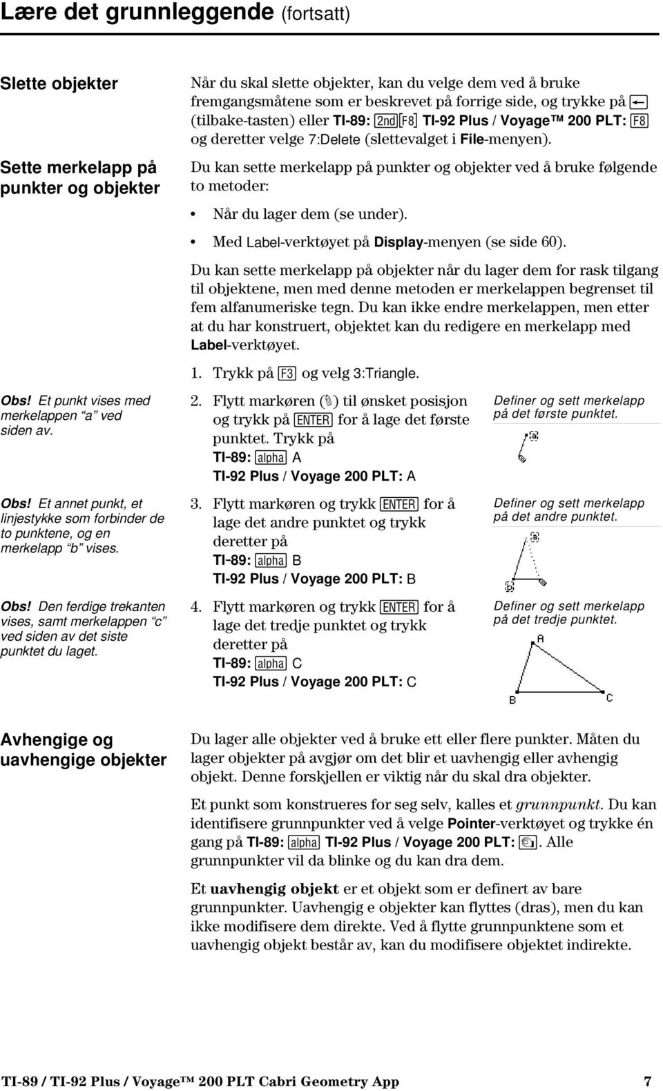 Når du skal slette objekter, kan du velge dem ved å bruke fremgangsmåtene som er beskrevet på forrige side, og trykke på 0 (tilbake-tasten) eller TI-89: 2Š TI-92 Plus / Voyage 200 PLT: Š og deretter