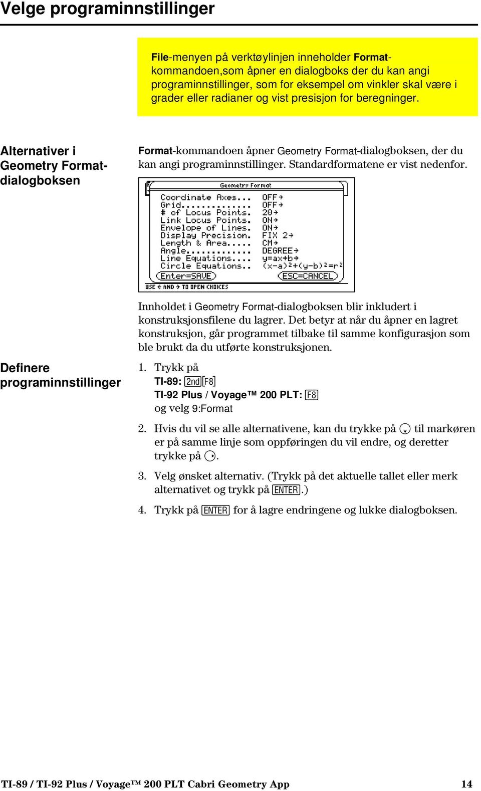 Standardformatene er vist nedenfor. Definere programinnstillinger Innholdet i Geometry Format-dialogboksen blir inkludert i konstruksjonsfilene du lagrer.