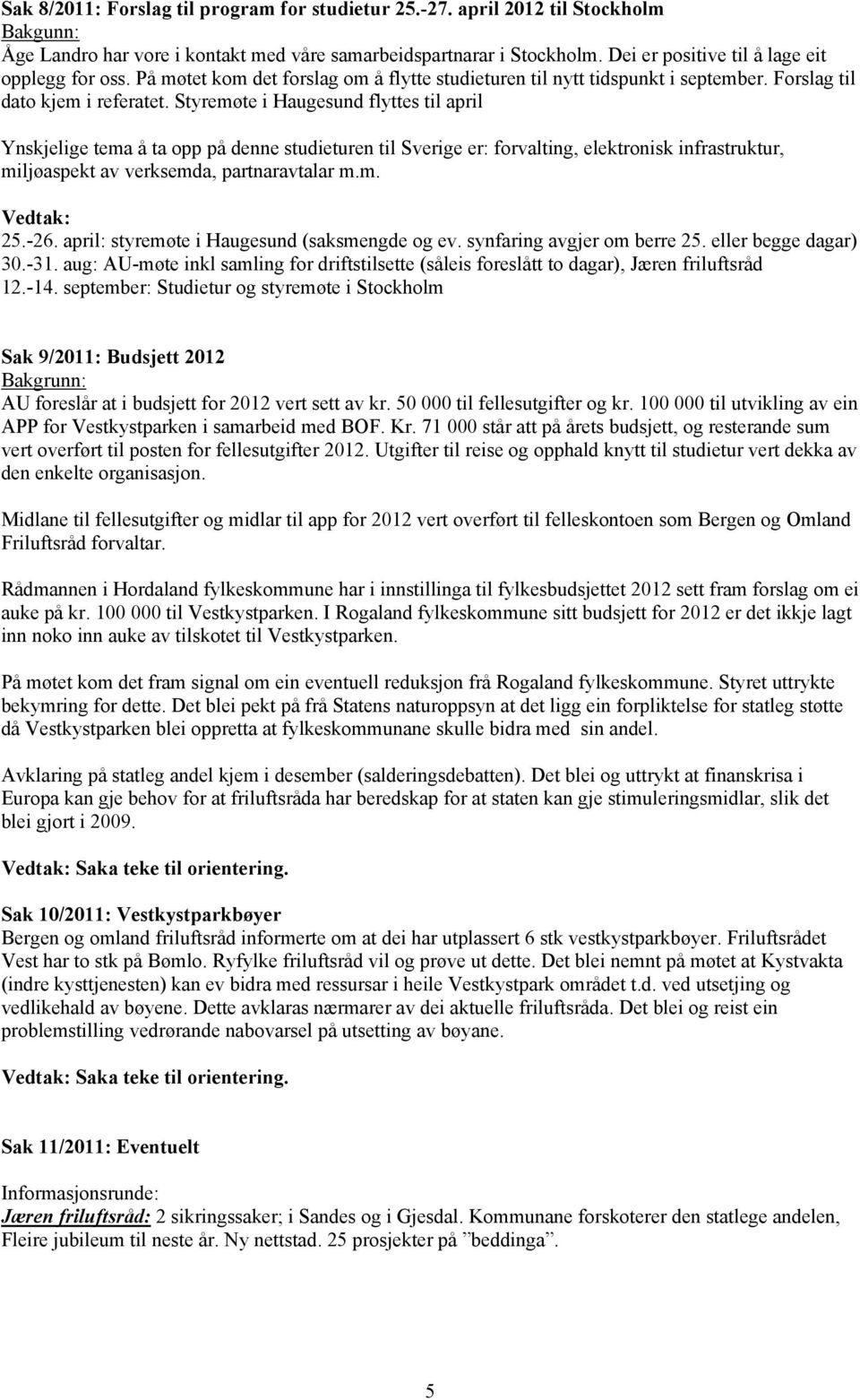 Styremøte i Haugesund flyttes til april Ynskjelige tema å ta opp på denne studieturen til Sverige er: forvalting, elektronisk infrastruktur, miljøaspekt av verksemda, partnaravtalar m.m. 25.-26.