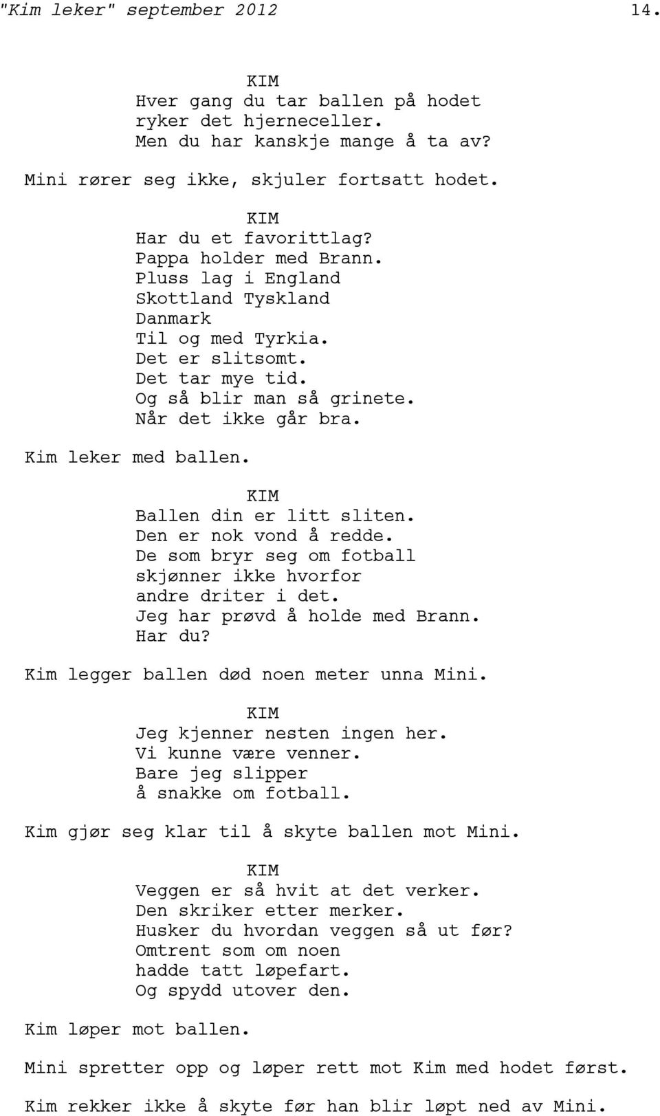 Ballen din er litt sliten. Den er nok vond å redde. De som bryr seg om fotball skjønner ikke hvorfor andre driter i det. Jeg har prøvd å holde med Brann. Har du?