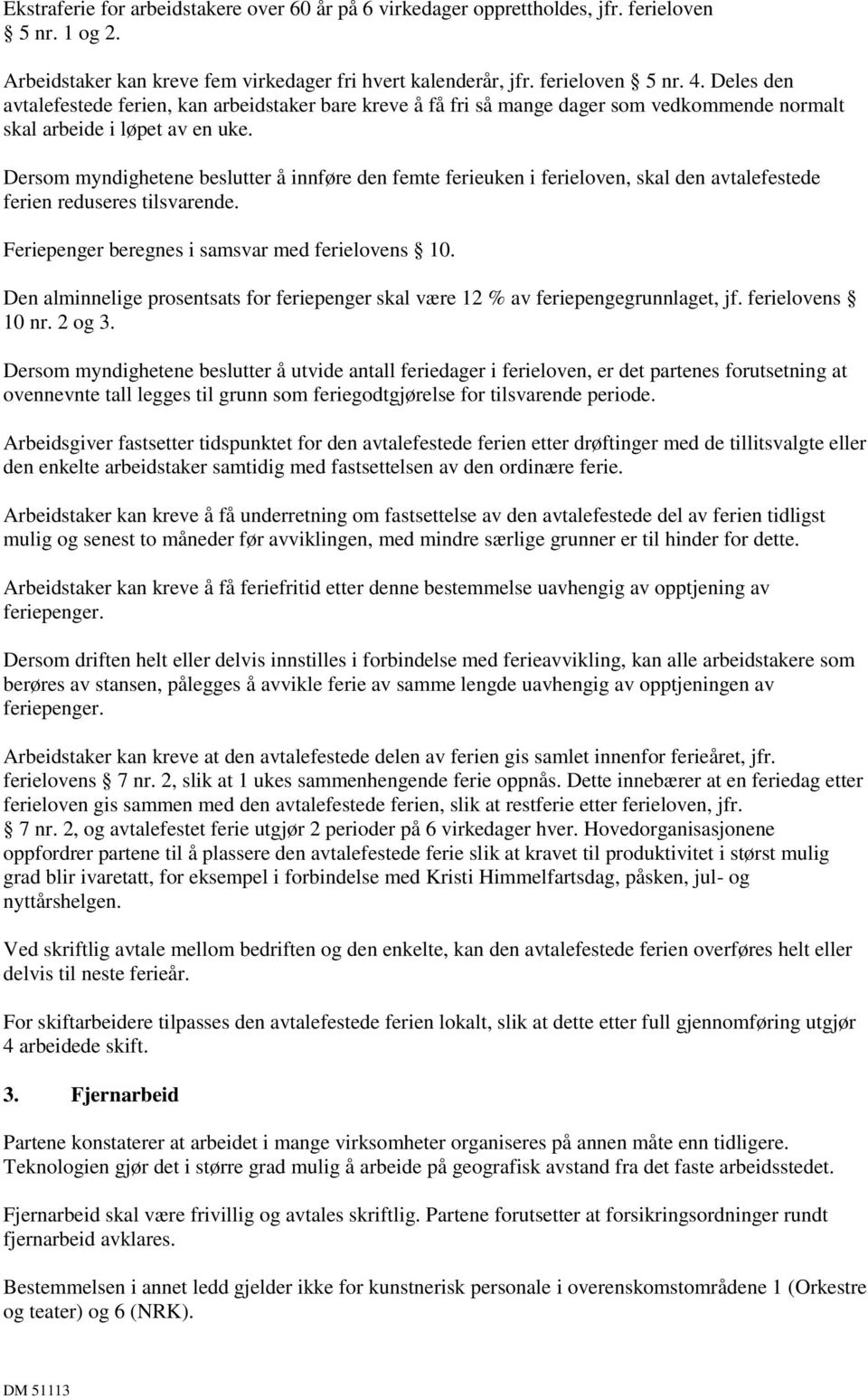 Dersom myndighetene beslutter å innføre den femte ferieuken i ferieloven, skal den avtalefestede ferien reduseres tilsvarende. Feriepenger beregnes i samsvar med ferielovens 10.