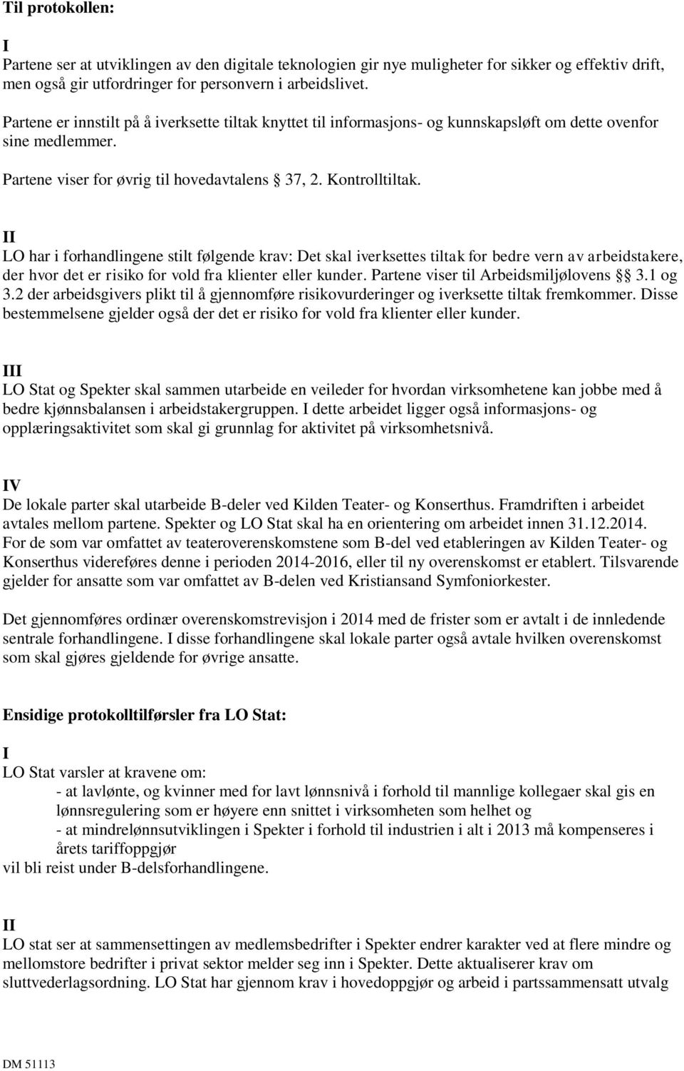 II LO har i forhandlingene stilt følgende krav: Det skal iverksettes tiltak for bedre vern av arbeidstakere, der hvor det er risiko for vold fra klienter eller kunder.