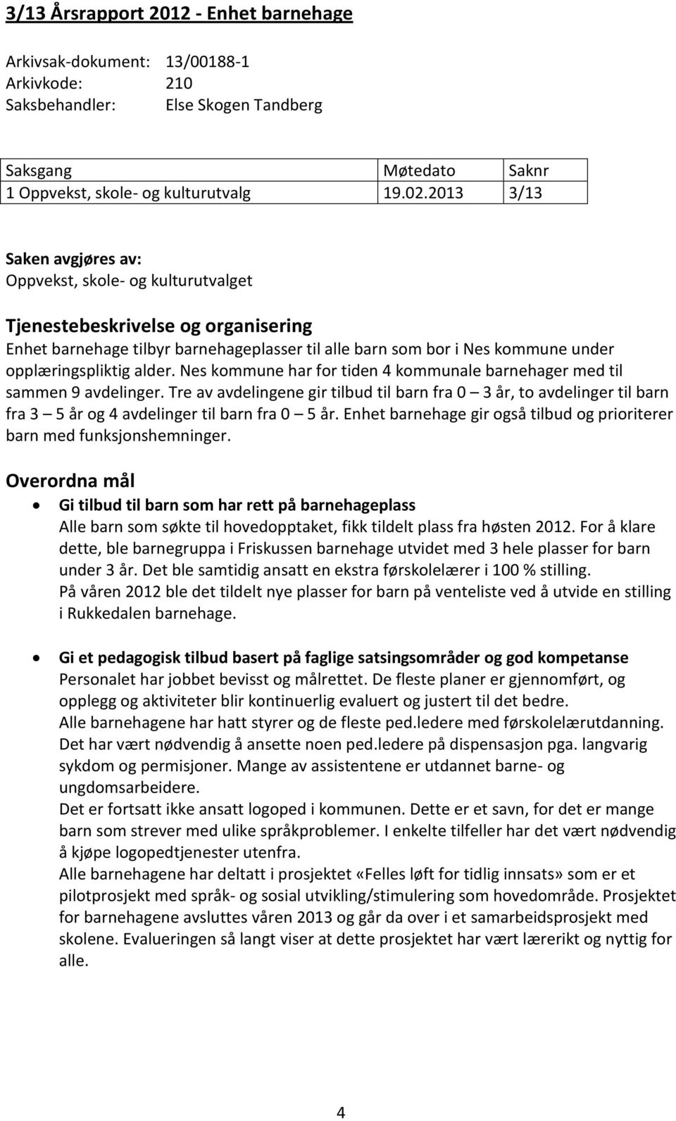 alder. Nes kommune har for tiden 4 kommunale barnehager med til sammen 9 avdelinger.