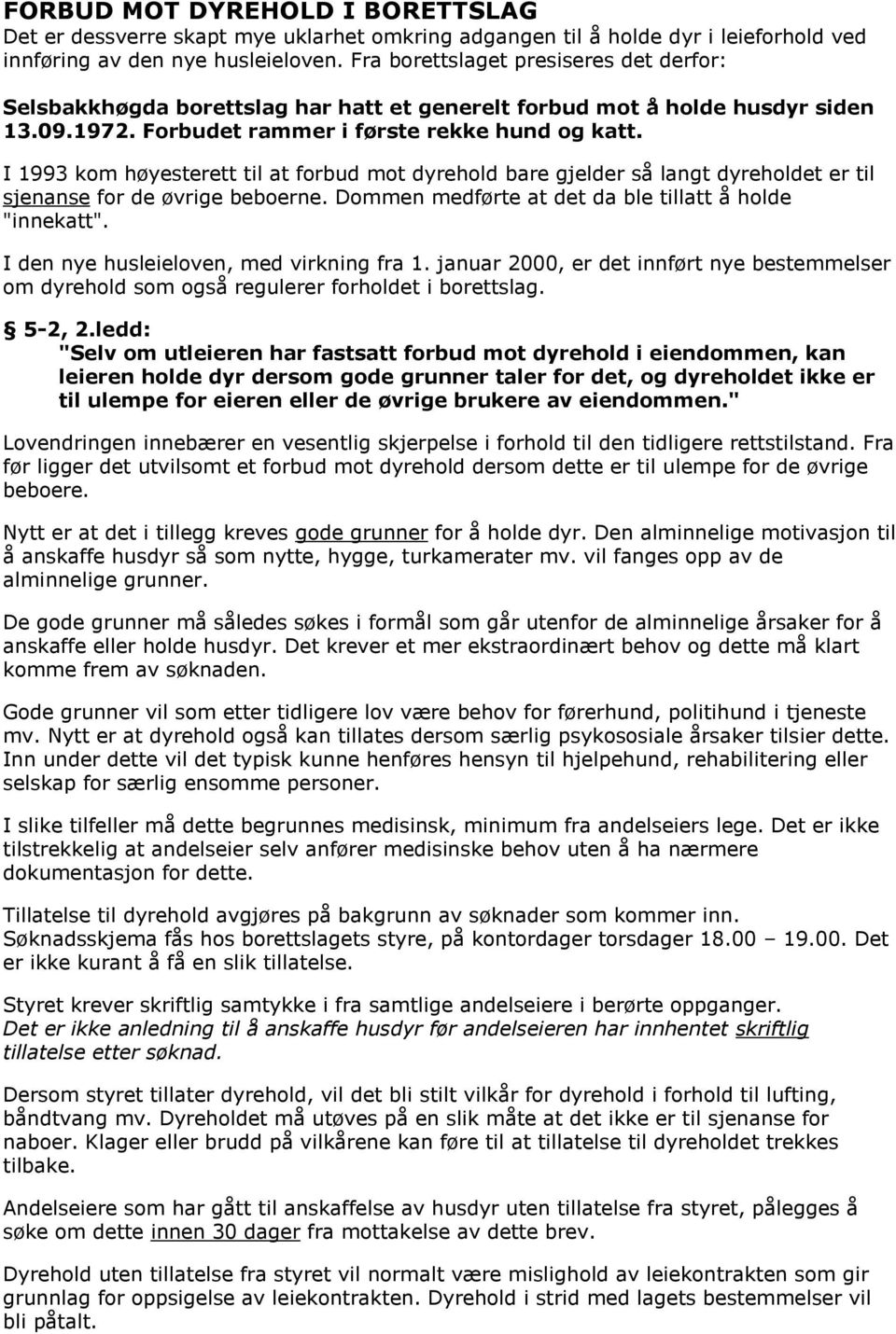 I 1993 kom høyesterett til at forbud mot dyrehold bare gjelder så langt dyreholdet er til sjenanse for de øvrige beboerne. Dommen medførte at det da ble tillatt å holde "innekatt".